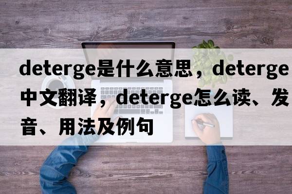 deterge是什么意思，deterge中文翻譯，deterge怎么讀、發(fā)音、用法及例句