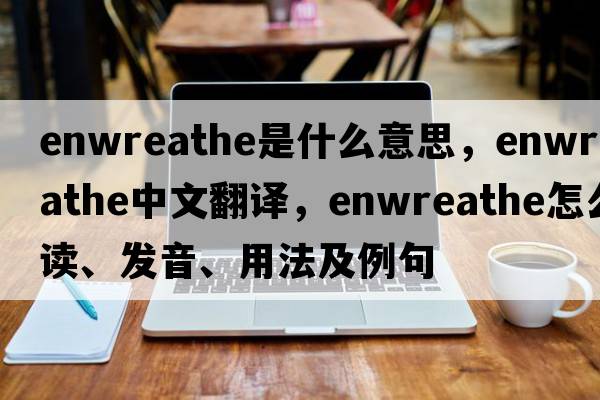 enwreathe是什么意思，enwreathe中文翻譯，enwreathe怎么讀、發(fā)音、用法及例句