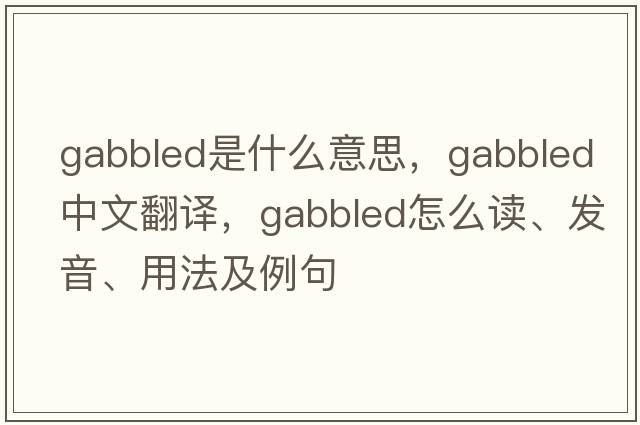 gabbled是什么意思，gabbled中文翻譯，gabbled怎么讀、發(fā)音、用法及例句