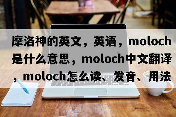 摩洛神的英文，英語(yǔ)，moloch是什么意思，moloch中文翻譯，moloch怎么讀、發(fā)音、用法及例句