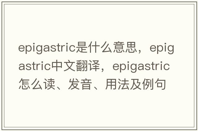 epigastric是什么意思，epigastric中文翻譯，epigastric怎么讀、發(fā)音、用法及例句