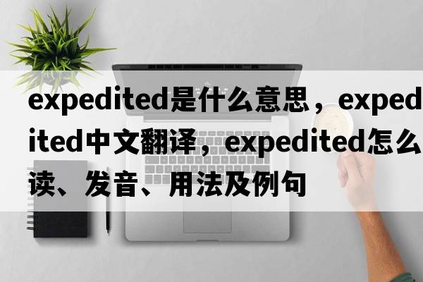 expedited是什么意思，expedited中文翻譯，expedited怎么讀、發(fā)音、用法及例句