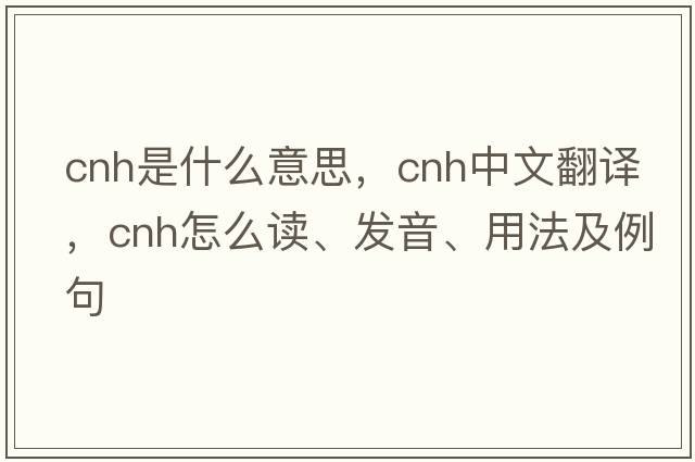 CNH是什么意思，CNH中文翻譯，CNH怎么讀、發(fā)音、用法及例句