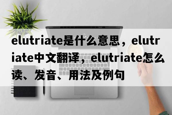 elutriate是什么意思，elutriate中文翻譯，elutriate怎么讀、發(fā)音、用法及例句