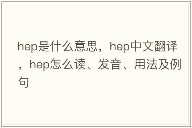 hep是什么意思，hep中文翻譯，hep怎么讀、發(fā)音、用法及例句