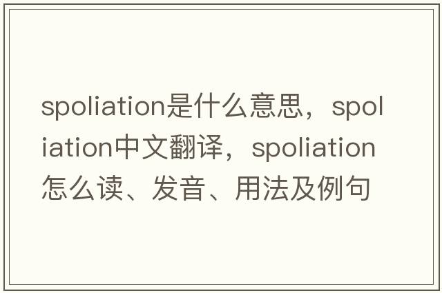 spoliation是什么意思，spoliation中文翻譯，spoliation怎么讀、發(fā)音、用法及例句