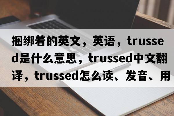 捆綁著(zhù)的英文，英語(yǔ)，trussed是什么意思，trussed中文翻譯，trussed怎么讀、發(fā)音、用法及例句