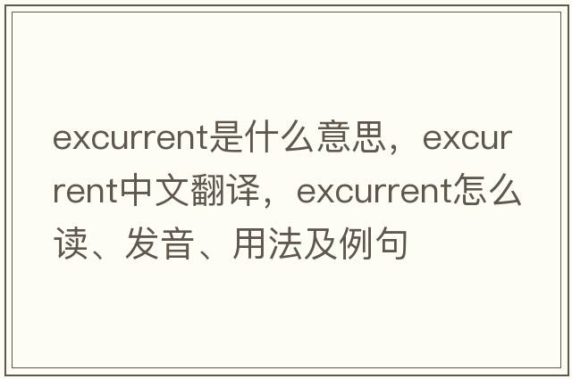 excurrent是什么意思，excurrent中文翻譯，excurrent怎么讀、發(fā)音、用法及例句