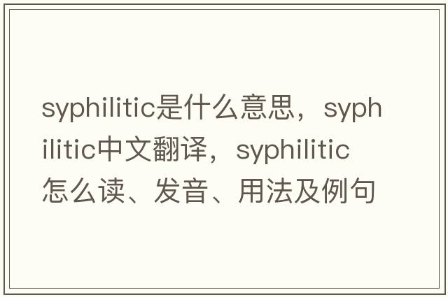 syphilitic是什么意思，syphilitic中文翻譯，syphilitic怎么讀、發(fā)音、用法及例句