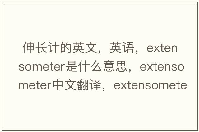  伸長(cháng)計的英文，英語(yǔ)，extensometer是什么意思，extensometer中文翻譯，extensometer怎么讀、發(fā)音、用法及例句