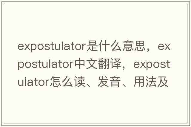 expostulator是什么意思，expostulator中文翻譯，expostulator怎么讀、發(fā)音、用法及例句