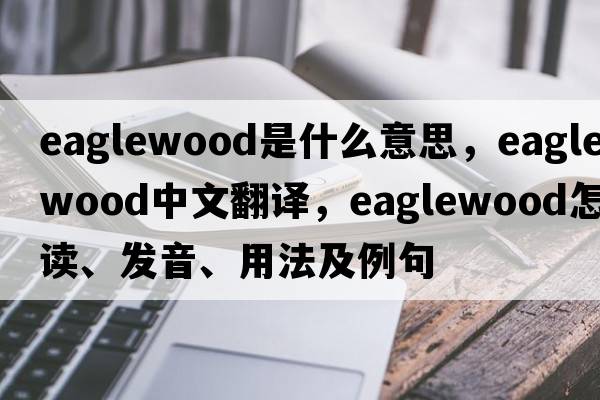 eaglewood是什么意思，eaglewood中文翻譯，eaglewood怎么讀、發(fā)音、用法及例句