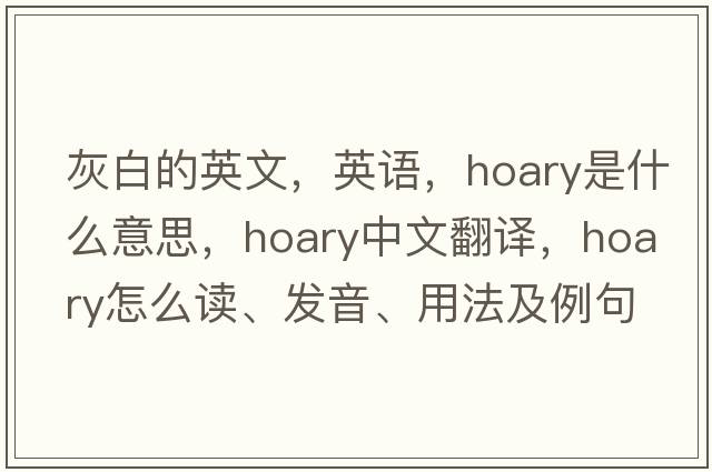 灰白的英文，英語(yǔ)，hoary是什么意思，hoary中文翻譯，hoary怎么讀、發(fā)音、用法及例句