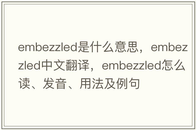 embezzled是什么意思，embezzled中文翻譯，embezzled怎么讀、發(fā)音、用法及例句