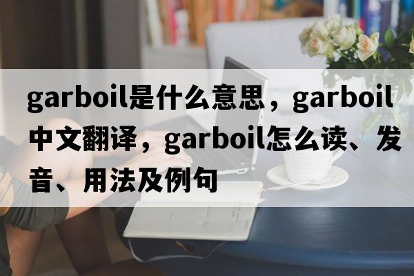 garboil是什么意思，garboil中文翻譯，garboil怎么讀、發(fā)音、用法及例句