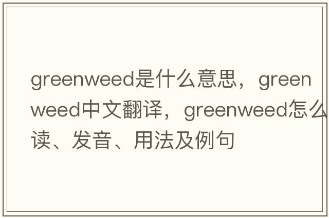 greenweed是什么意思，greenweed中文翻譯，greenweed怎么讀、發(fā)音、用法及例句