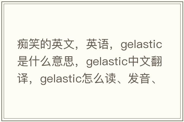 癡笑的英文，英語(yǔ)，gelastic是什么意思，gelastic中文翻譯，gelastic怎么讀、發(fā)音、用法及例句
