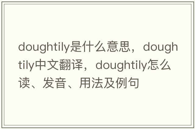 doughtily是什么意思，doughtily中文翻譯，doughtily怎么讀、發(fā)音、用法及例句