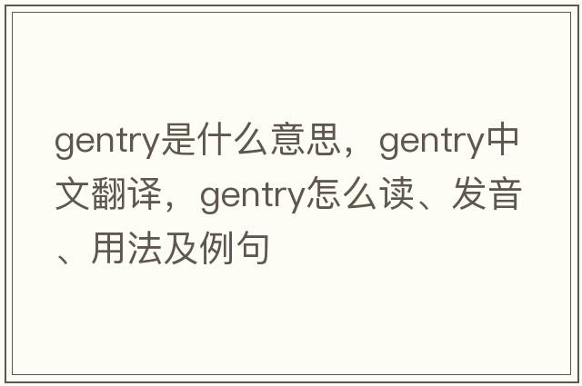 gentry是什么意思，gentry中文翻譯，gentry怎么讀、發(fā)音、用法及例句