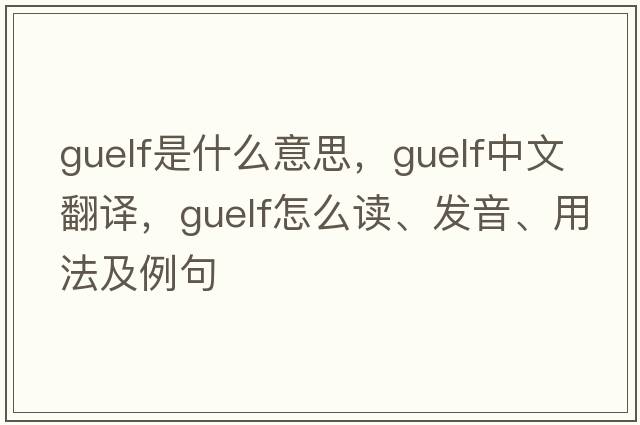 Guelf是什么意思，Guelf中文翻譯，Guelf怎么讀、發(fā)音、用法及例句