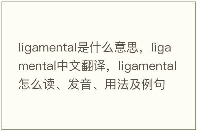 ligamental是什么意思，ligamental中文翻譯，ligamental怎么讀、發(fā)音、用法及例句