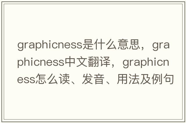 graphicness是什么意思，graphicness中文翻譯，graphicness怎么讀、發(fā)音、用法及例句