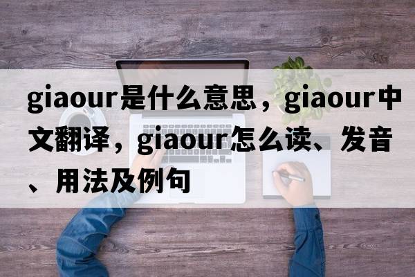 giaour是什么意思，giaour中文翻譯，giaour怎么讀、發(fā)音、用法及例句