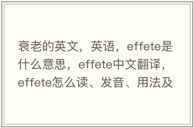 衰老的英文，英語(yǔ)，effete是什么意思，effete中文翻譯，effete怎么讀、發(fā)音、用法及例句
