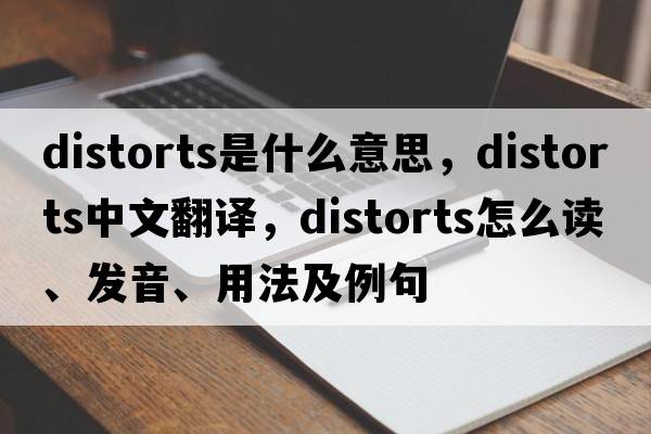 distorts是什么意思，distorts中文翻譯，distorts怎么讀、發(fā)音、用法及例句