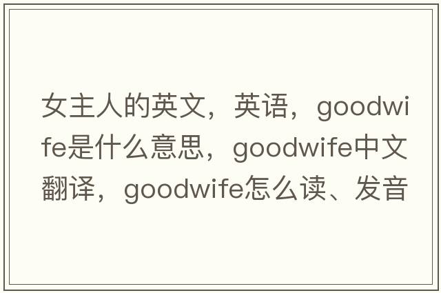 女主人的英文，英語(yǔ)，goodwife是什么意思，goodwife中文翻譯，goodwife怎么讀、發(fā)音、用法及例句