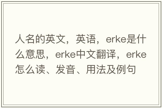 人名的英文，英語(yǔ)，Erke是什么意思，Erke中文翻譯，Erke怎么讀、發(fā)音、用法及例句