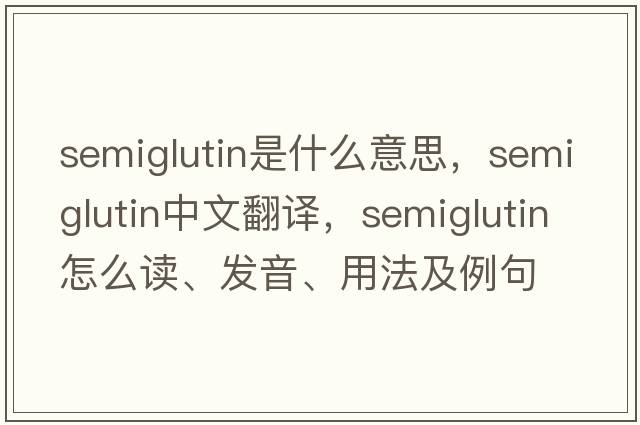 semiglutin是什么意思，semiglutin中文翻譯，semiglutin怎么讀、發(fā)音、用法及例句