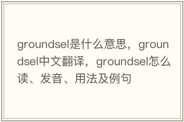 groundsel是什么意思，groundsel中文翻譯，groundsel怎么讀、發(fā)音、用法及例句