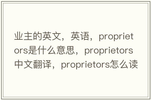 業(yè)主的英文，英語(yǔ)，proprietors是什么意思，proprietors中文翻譯，proprietors怎么讀、發(fā)音、用法及例句