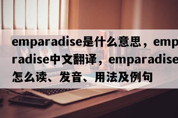 emparadise是什么意思，emparadise中文翻譯，emparadise怎么讀、發(fā)音、用法及例句