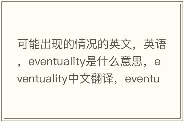 可能出現的情況的英文，英語(yǔ)，eventuality是什么意思，eventuality中文翻譯，eventuality怎么讀、發(fā)音、用法及例句