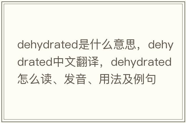 dehydrated是什么意思，dehydrated中文翻譯，dehydrated怎么讀、發(fā)音、用法及例句