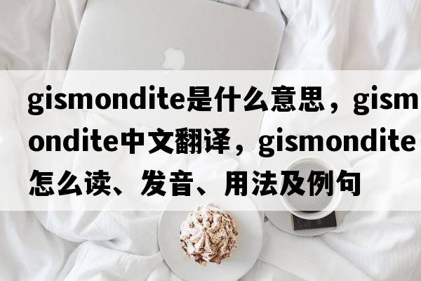 gismondite是什么意思，gismondite中文翻譯，gismondite怎么讀、發(fā)音、用法及例句