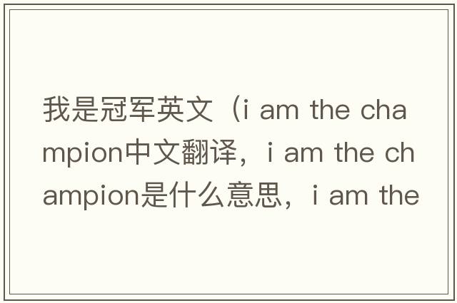 我是冠軍英文（i am the champion中文翻譯，i am the champion是什么意思，i am the champion發(fā)音、用法及例句）
