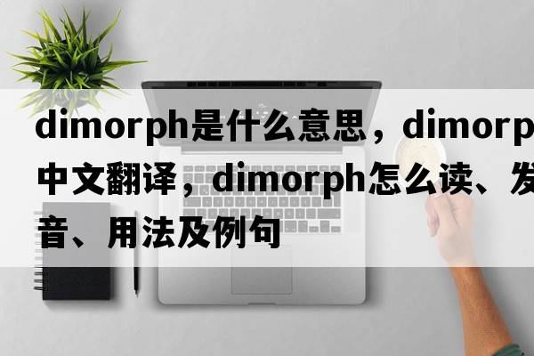 dimorph是什么意思，dimorph中文翻譯，dimorph怎么讀、發(fā)音、用法及例句