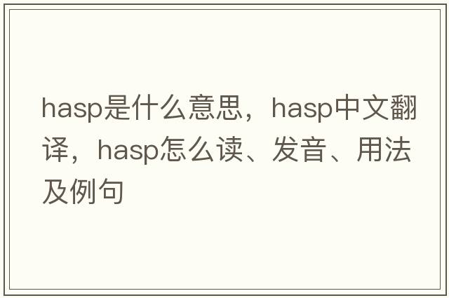 hasp是什么意思，hasp中文翻譯，hasp怎么讀、發(fā)音、用法及例句