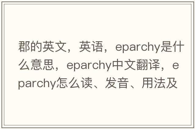 郡的英文，英語(yǔ)，eparchy是什么意思，eparchy中文翻譯，eparchy怎么讀、發(fā)音、用法及例句