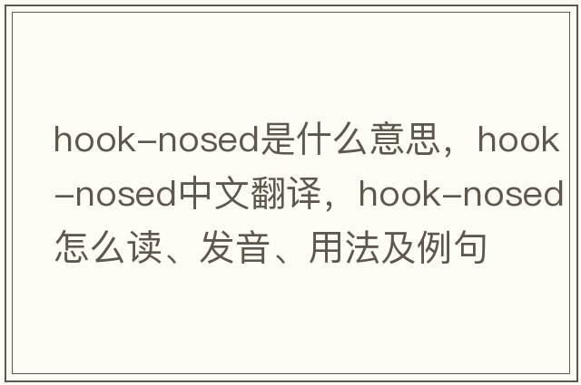 hook-nosed是什么意思，hook-nosed中文翻譯，hook-nosed怎么讀、發(fā)音、用法及例句