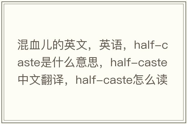 混血兒的英文，英語(yǔ)，half-caste是什么意思，half-caste中文翻譯，half-caste怎么讀、發(fā)音、用法及例句