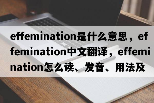 effemination是什么意思，effemination中文翻譯，effemination怎么讀、發(fā)音、用法及例句