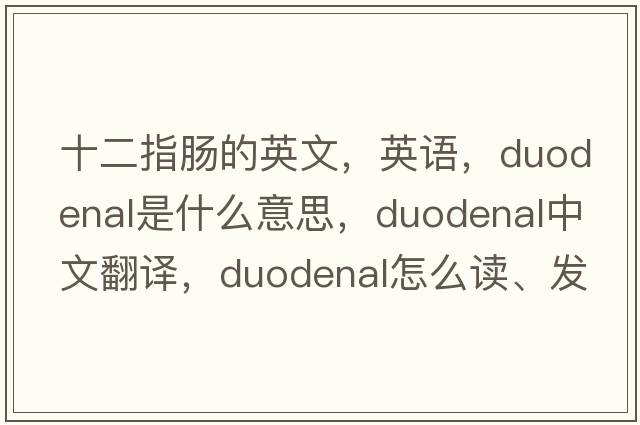 十二指腸的英文，英語(yǔ)，duodenal是什么意思，duodenal中文翻譯，duodenal怎么讀、發(fā)音、用法及例句