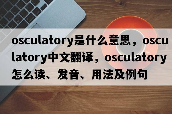 osculatory是什么意思，osculatory中文翻譯，osculatory怎么讀、發(fā)音、用法及例句