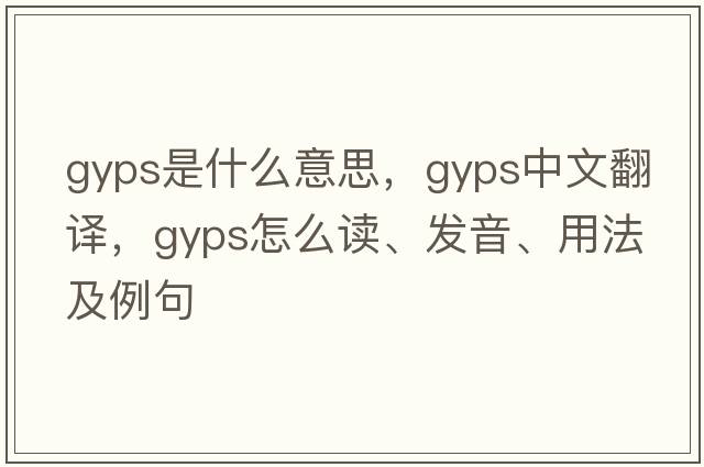 gyps是什么意思，gyps中文翻譯，gyps怎么讀、發(fā)音、用法及例句