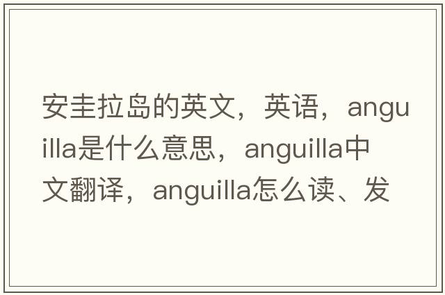 安圭拉島的英文，英語(yǔ)，Anguilla是什么意思，Anguilla中文翻譯，Anguilla怎么讀、發(fā)音、用法及例句