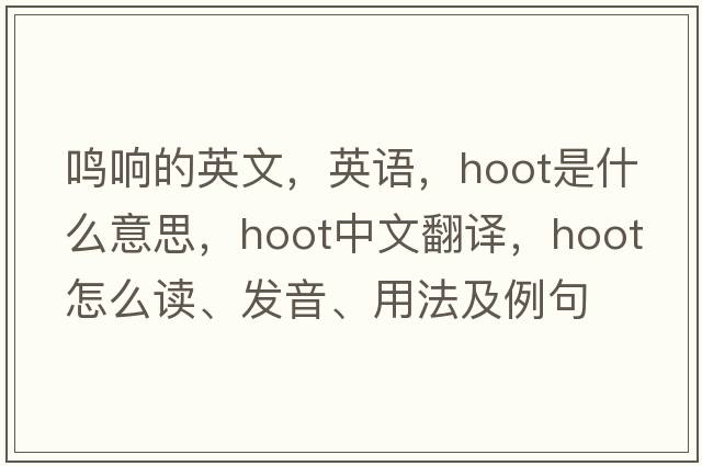 鳴響的英文，英語(yǔ)，hoot是什么意思，hoot中文翻譯，hoot怎么讀、發(fā)音、用法及例句